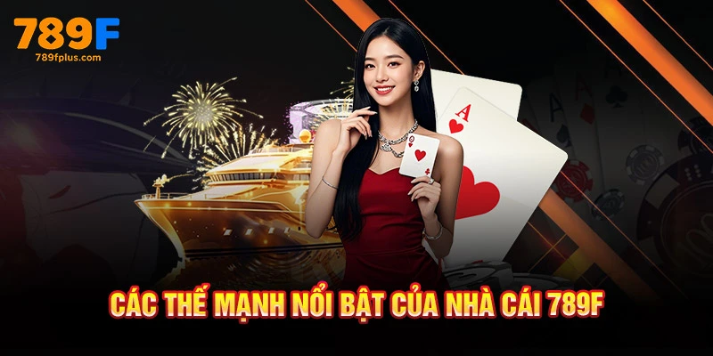 Các thế mạnh nổi bật của nhà cái 789F