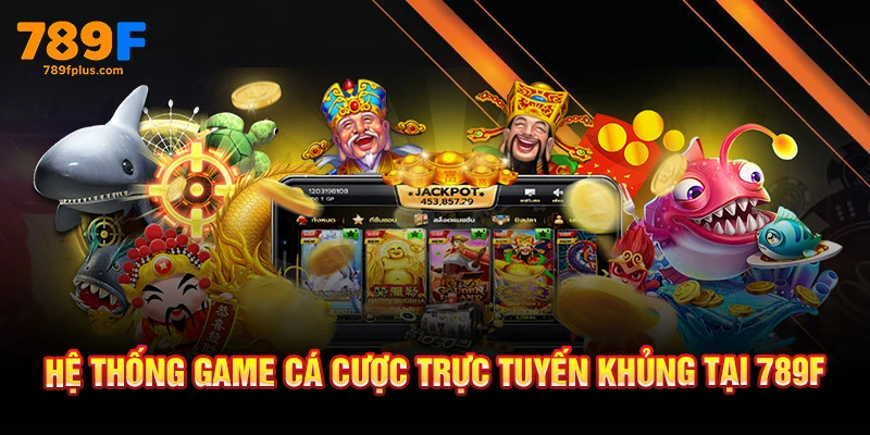 Hệ thống game cá cược trực tuyến khủng tại 789F