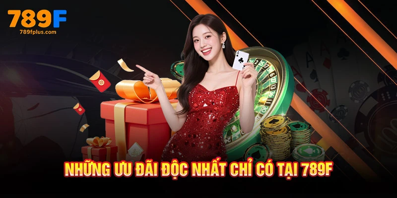 Những ưu đãi độc nhất chỉ có tại 789F