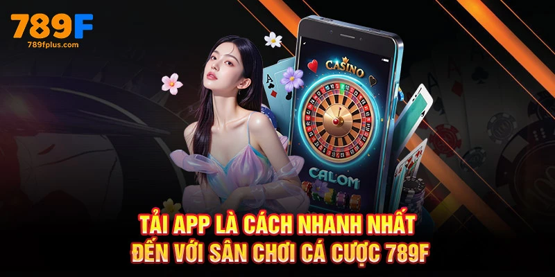 Tải app là cách nhanh nhất đến với sân chơi cá cược 789F