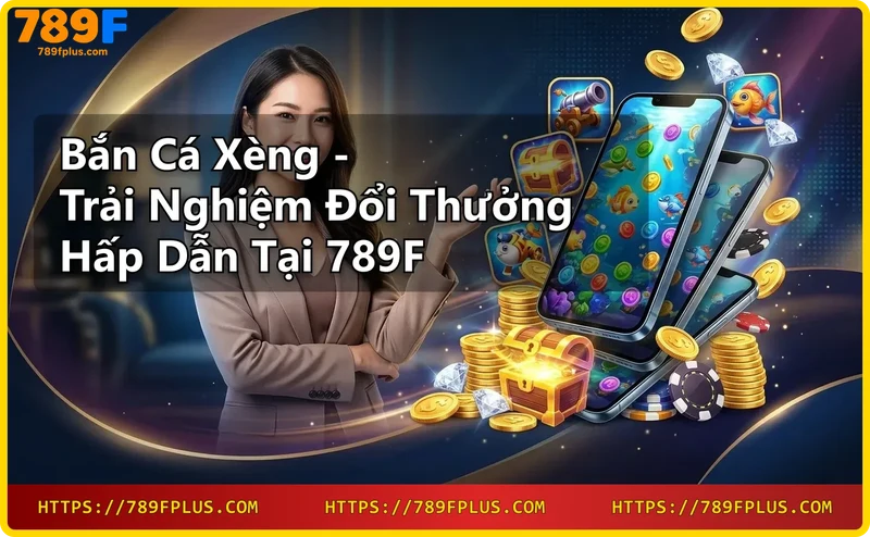 Bắn cá xèng đổi thưởng tại 789F - tỷ lệ thưởng cao, nạp rút nhanh