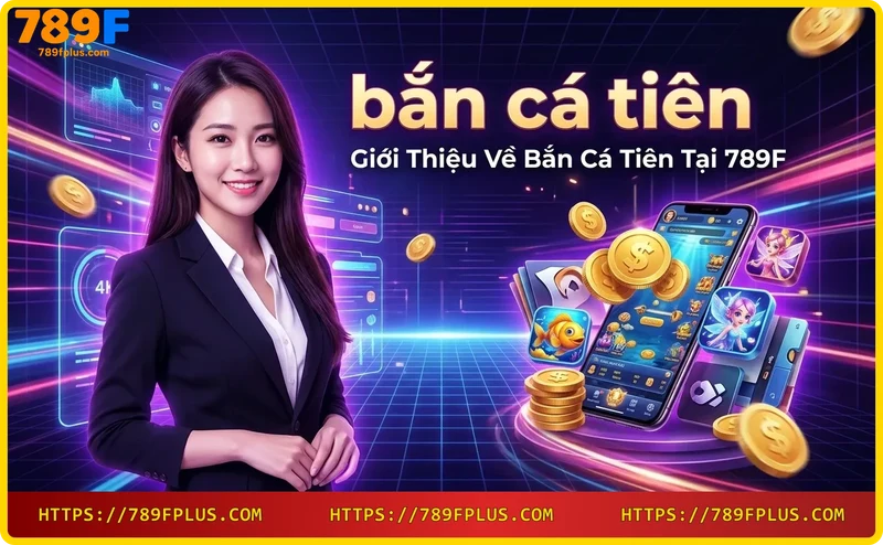 Khám Phá Thế Giới Bắn Cá Tiên Tại 789F