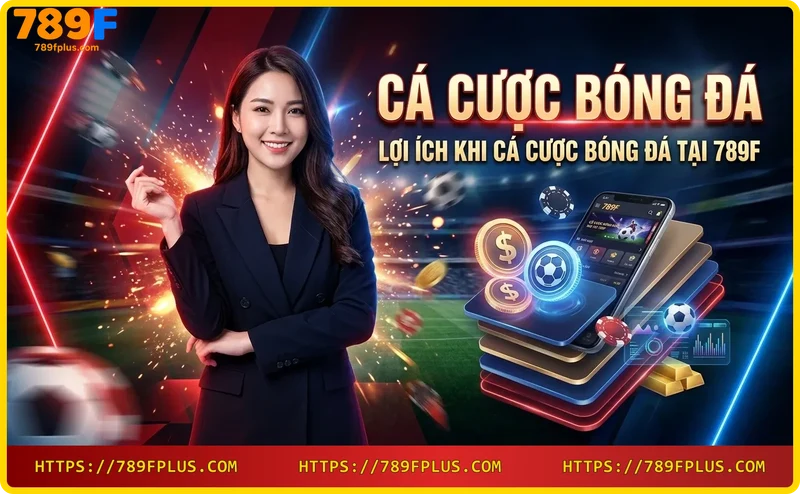 Lợi ích cá cược bóng đá tại 789F: giao dịch nhanh, bảo mật cao, hỗ trợ tận tình