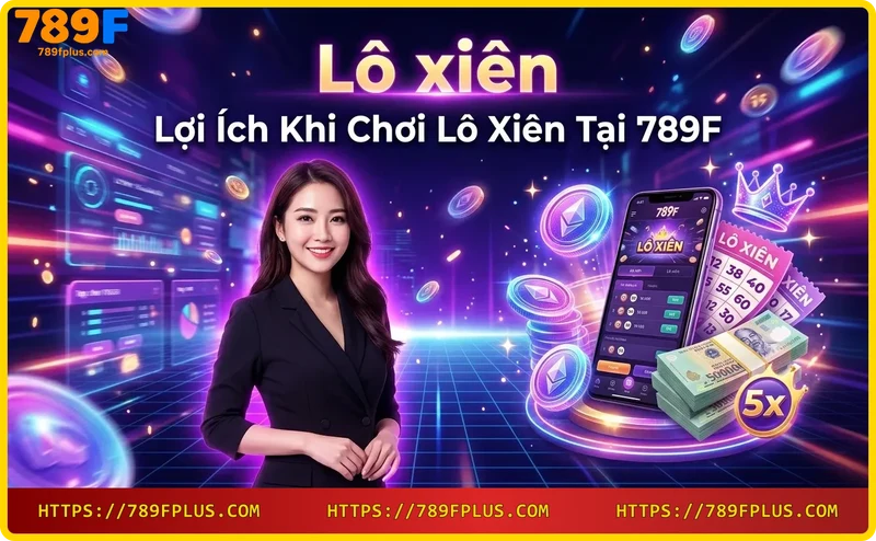 Lợi ích chơi lô xiên tại 789F - Tỷ lệ trả thưởng cao và minh bạch